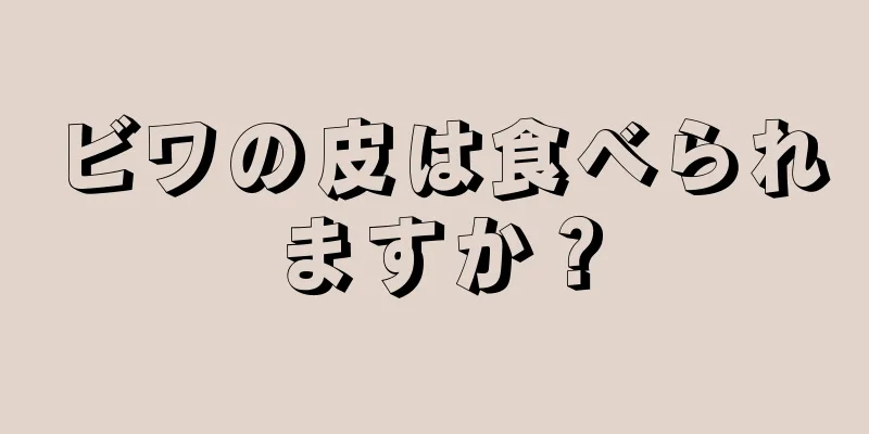 ビワの皮は食べられますか？