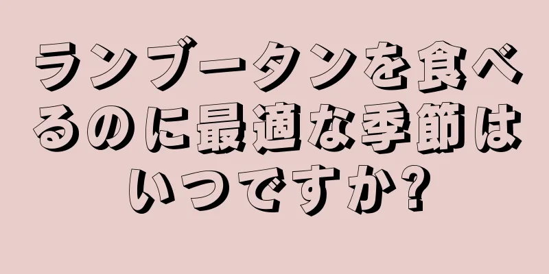 ランブータンを食べるのに最適な季節はいつですか?