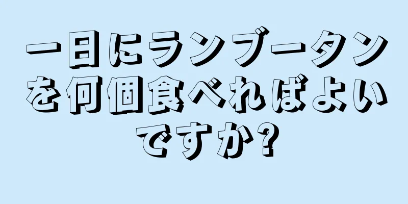 一日にランブータンを何個食べればよいですか?