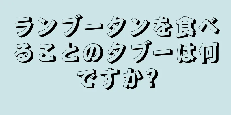 ランブータンを食べることのタブーは何ですか?