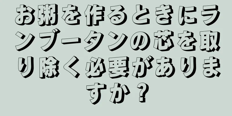 お粥を作るときにランブータンの芯を取り除く必要がありますか？