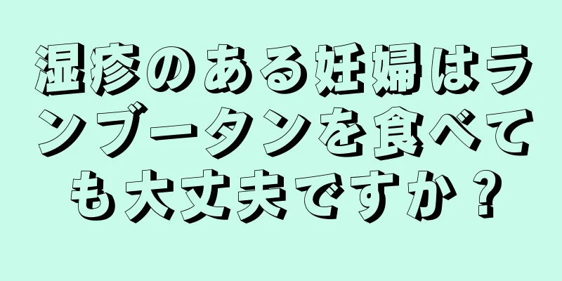 湿疹のある妊婦はランブータンを食べても大丈夫ですか？