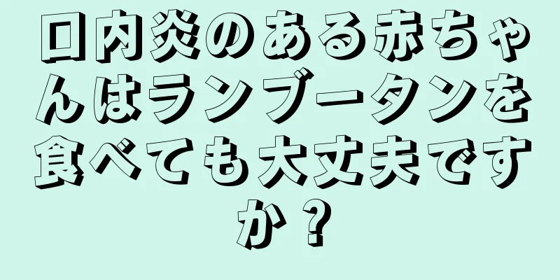 口内炎のある赤ちゃんはランブータンを食べても大丈夫ですか？