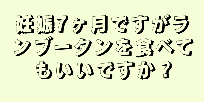 妊娠7ヶ月ですがランブータンを食べてもいいですか？