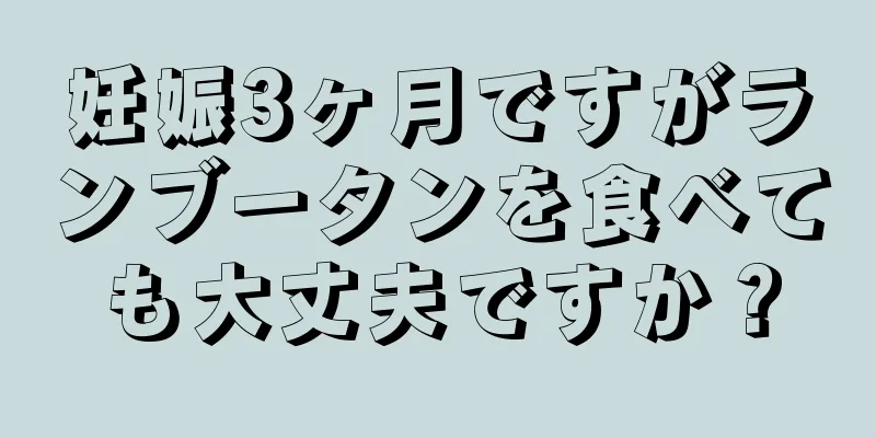 妊娠3ヶ月ですがランブータンを食べても大丈夫ですか？