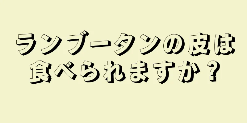 ランブータンの皮は食べられますか？