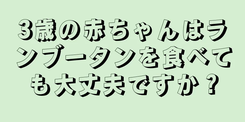 3歳の赤ちゃんはランブータンを食べても大丈夫ですか？