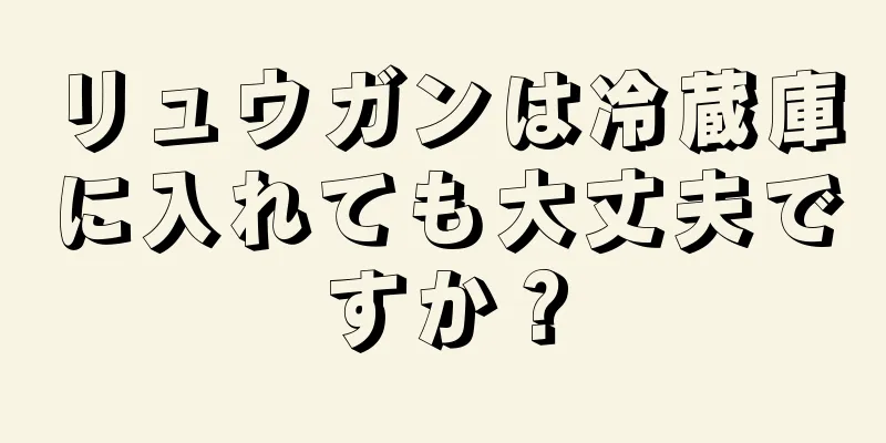 リュウガンは冷蔵庫に入れても大丈夫ですか？