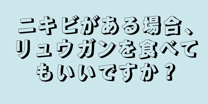 ニキビがある場合、リュウガンを食べてもいいですか？