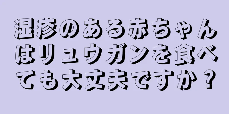 湿疹のある赤ちゃんはリュウガンを食べても大丈夫ですか？