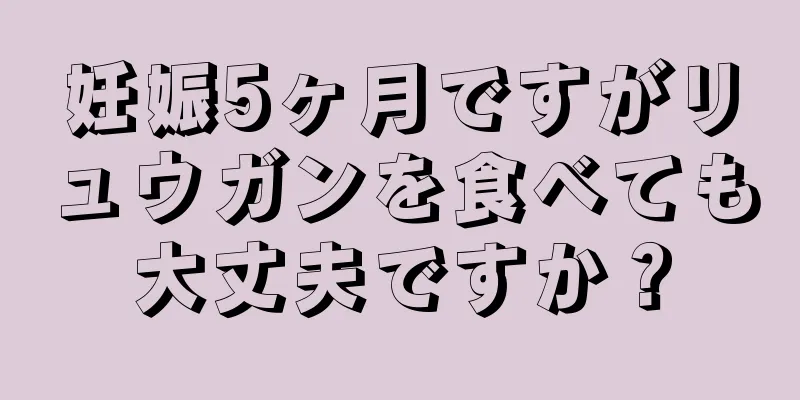 妊娠5ヶ月ですがリュウガンを食べても大丈夫ですか？