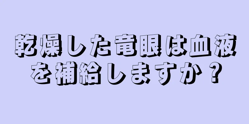 乾燥した竜眼は血液を補給しますか？