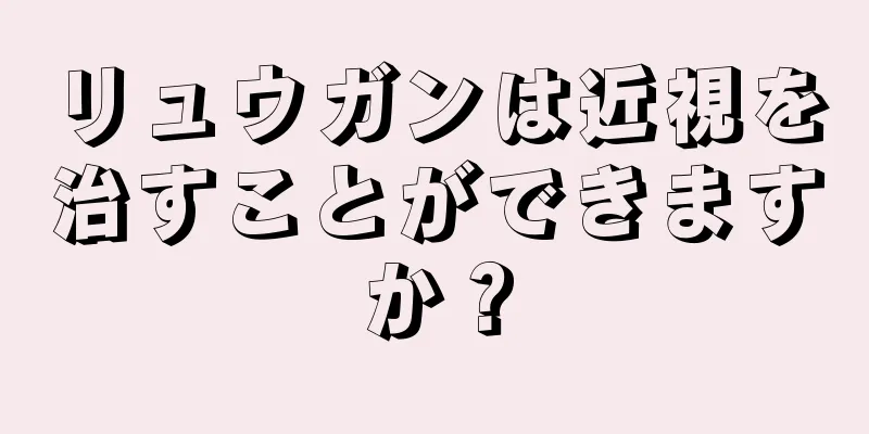 リュウガンは近視を治すことができますか？