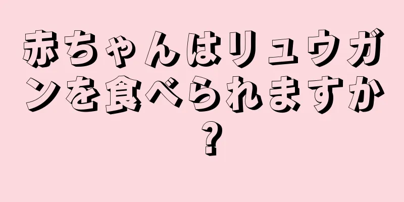 赤ちゃんはリュウガンを食べられますか？