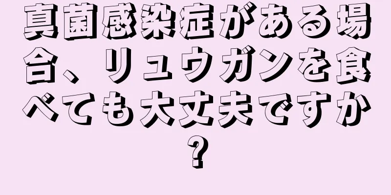 真菌感染症がある場合、リュウガンを食べても大丈夫ですか?