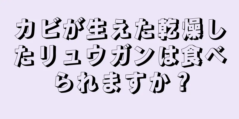 カビが生えた乾燥したリュウガンは食べられますか？