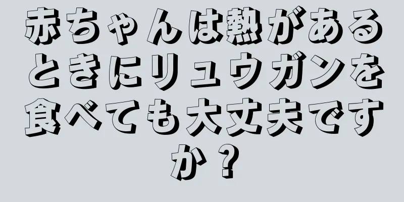 赤ちゃんは熱があるときにリュウガンを食べても大丈夫ですか？