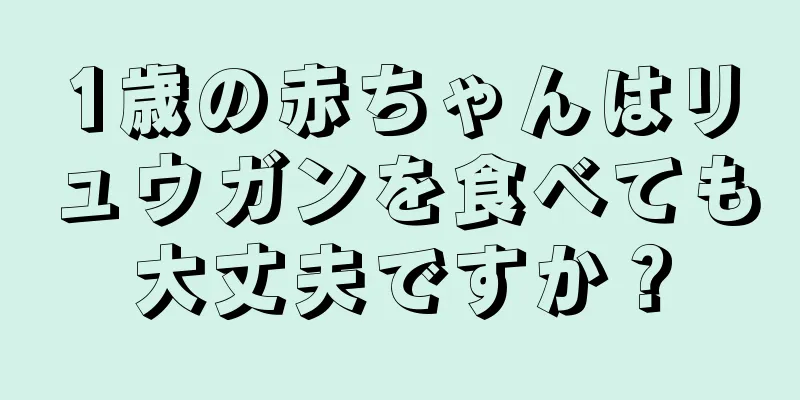 1歳の赤ちゃんはリュウガンを食べても大丈夫ですか？