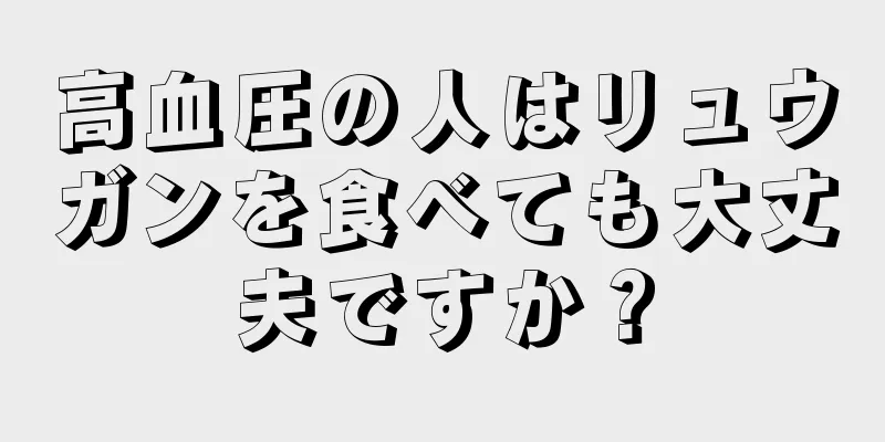 高血圧の人はリュウガンを食べても大丈夫ですか？