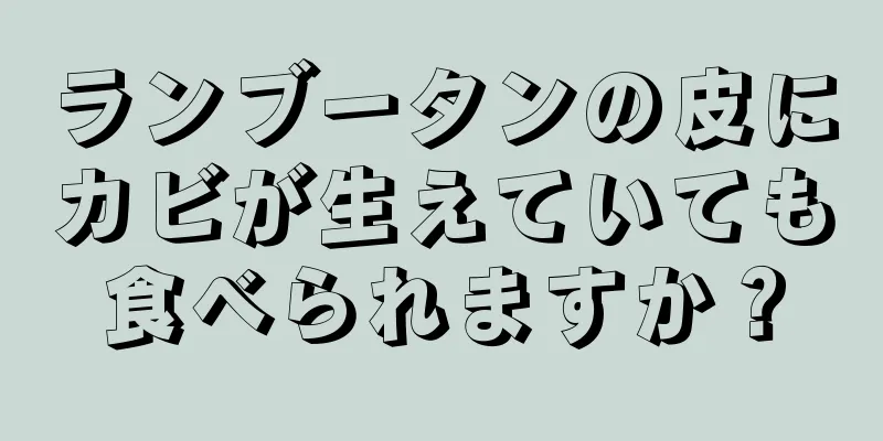 ランブータンの皮にカビが生えていても食べられますか？