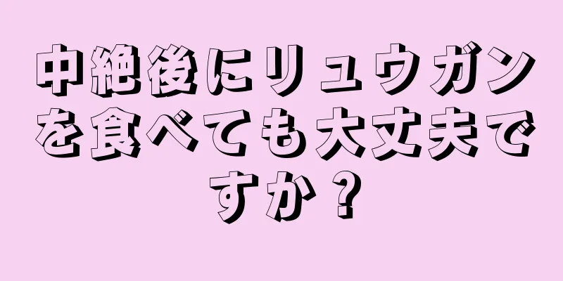 中絶後にリュウガンを食べても大丈夫ですか？