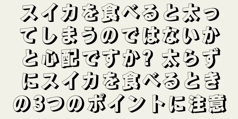 スイカを食べると太ってしまうのではないかと心配ですか? 太らずにスイカを食べるときの3つのポイントに注意