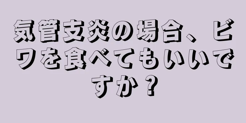 気管支炎の場合、ビワを食べてもいいですか？