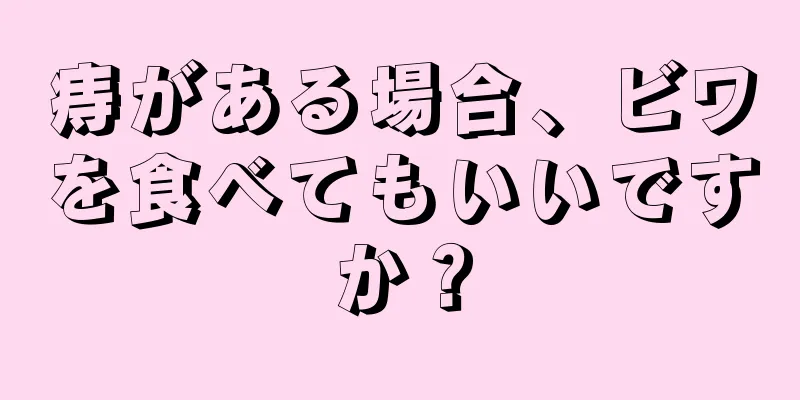 痔がある場合、ビワを食べてもいいですか？