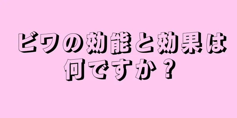 ビワの効能と効果は何ですか？