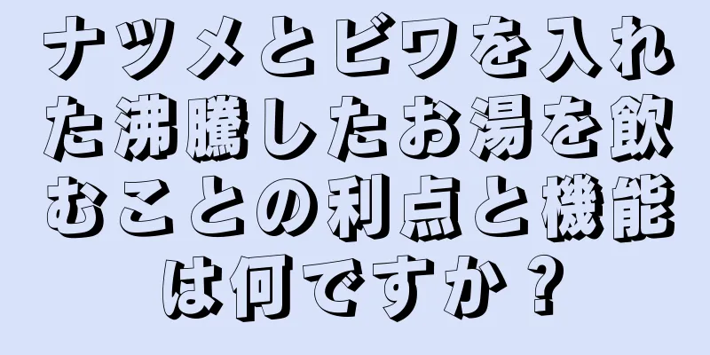 ナツメとビワを入れた沸騰したお湯を飲むことの利点と機能は何ですか？