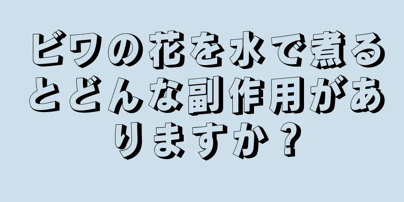 ビワの花を水で煮るとどんな副作用がありますか？