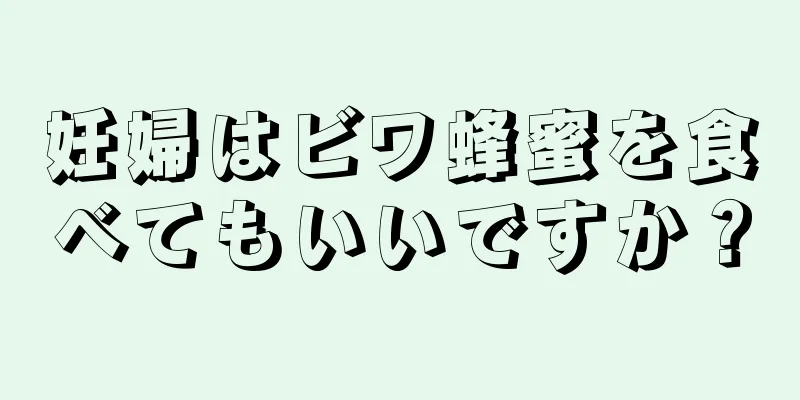 妊婦はビワ蜂蜜を食べてもいいですか？