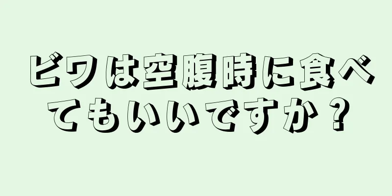 ビワは空腹時に食べてもいいですか？