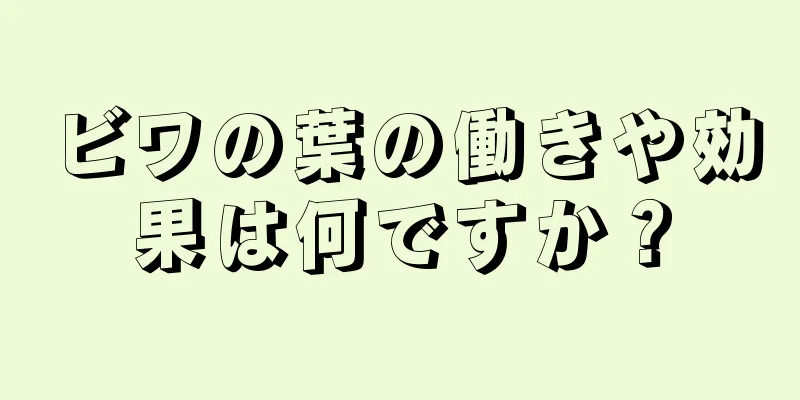 ビワの葉の働きや効果は何ですか？