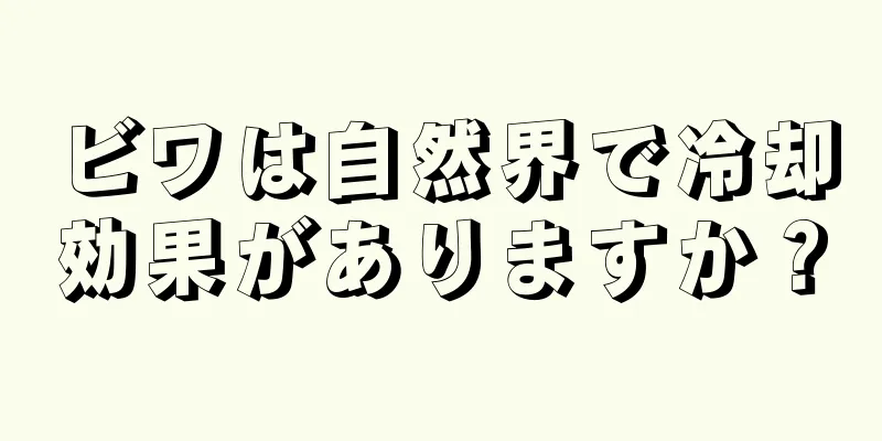 ビワは自然界で冷却効果がありますか？