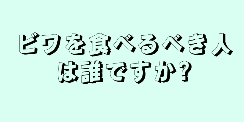 ビワを食べるべき人は誰ですか?