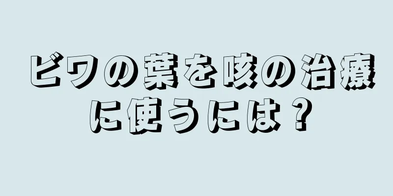 ビワの葉を咳の治療に使うには？