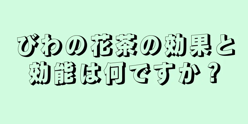 びわの花茶の効果と効能は何ですか？