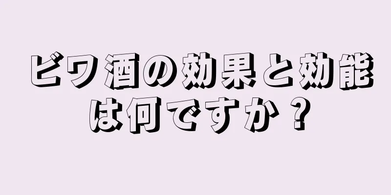 ビワ酒の効果と効能は何ですか？