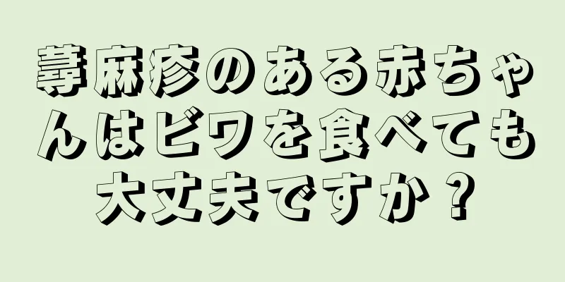 蕁麻疹のある赤ちゃんはビワを食べても大丈夫ですか？