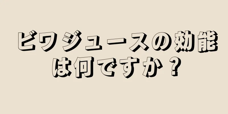 ビワジュースの効能は何ですか？