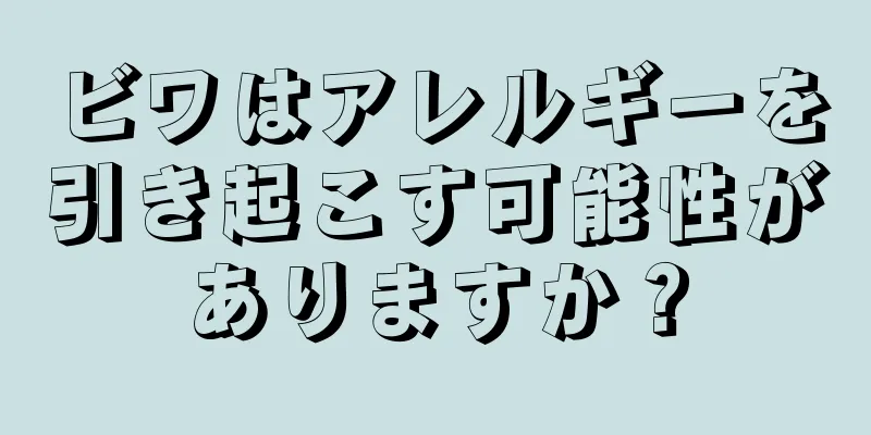 ビワはアレルギーを引き起こす可能性がありますか？