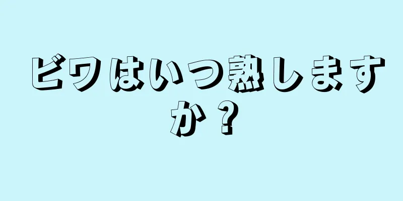 ビワはいつ熟しますか？