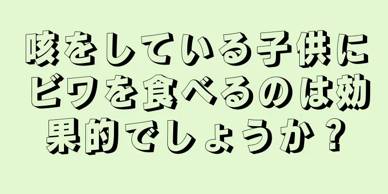 咳をしている子供にビワを食べるのは効果的でしょうか？