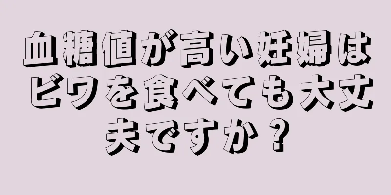 血糖値が高い妊婦はビワを食べても大丈夫ですか？