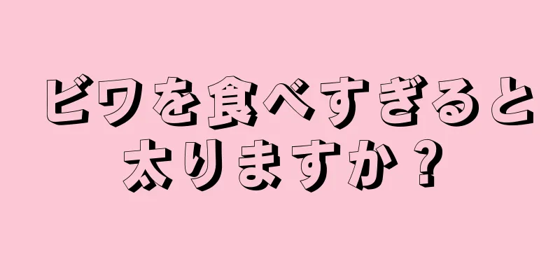 ビワを食べすぎると太りますか？