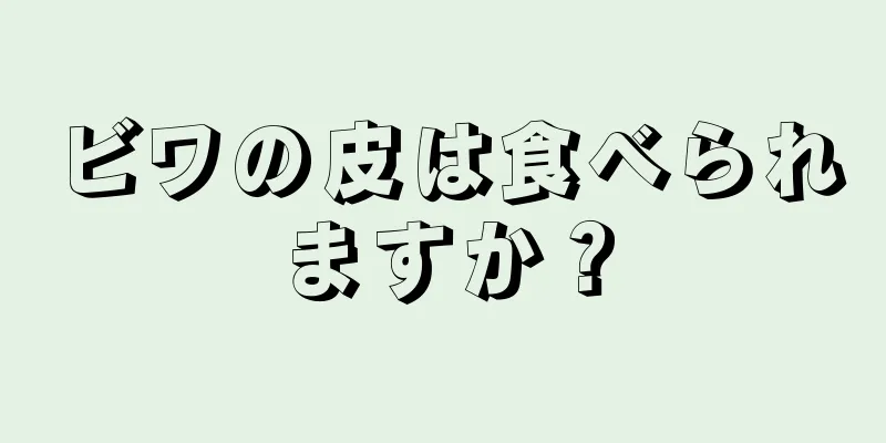 ビワの皮は食べられますか？