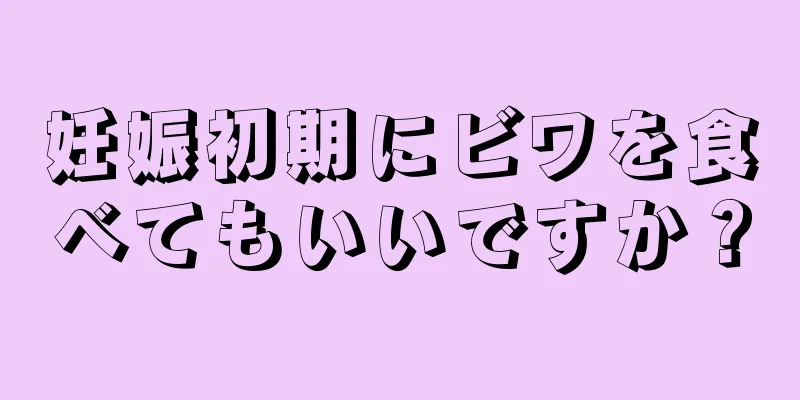 妊娠初期にビワを食べてもいいですか？