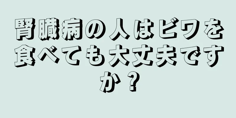 腎臓病の人はビワを食べても大丈夫ですか？