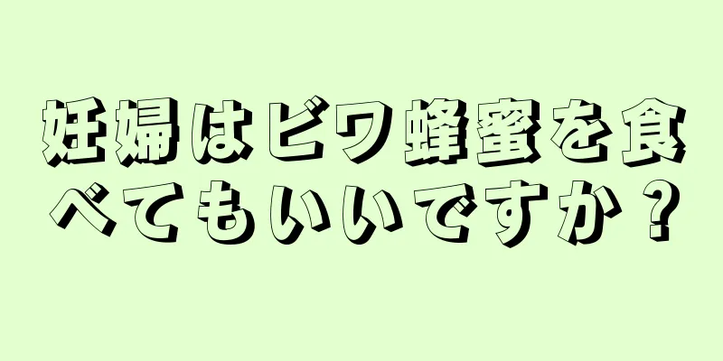 妊婦はビワ蜂蜜を食べてもいいですか？